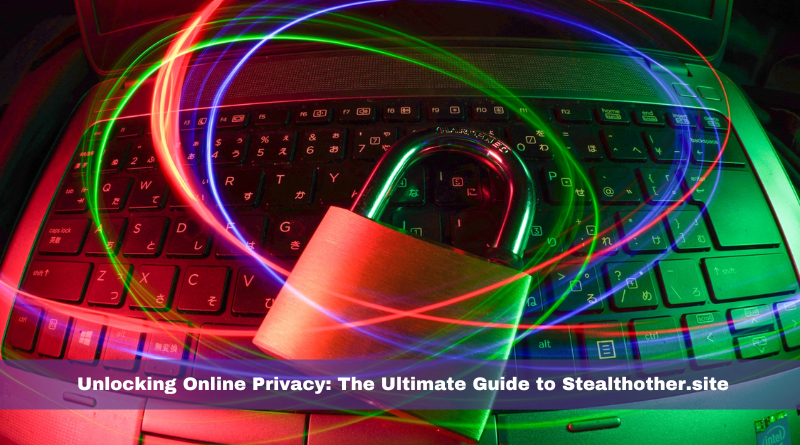 Unlocking Online Privacy: The Ultimate Guide to Stealthother.site